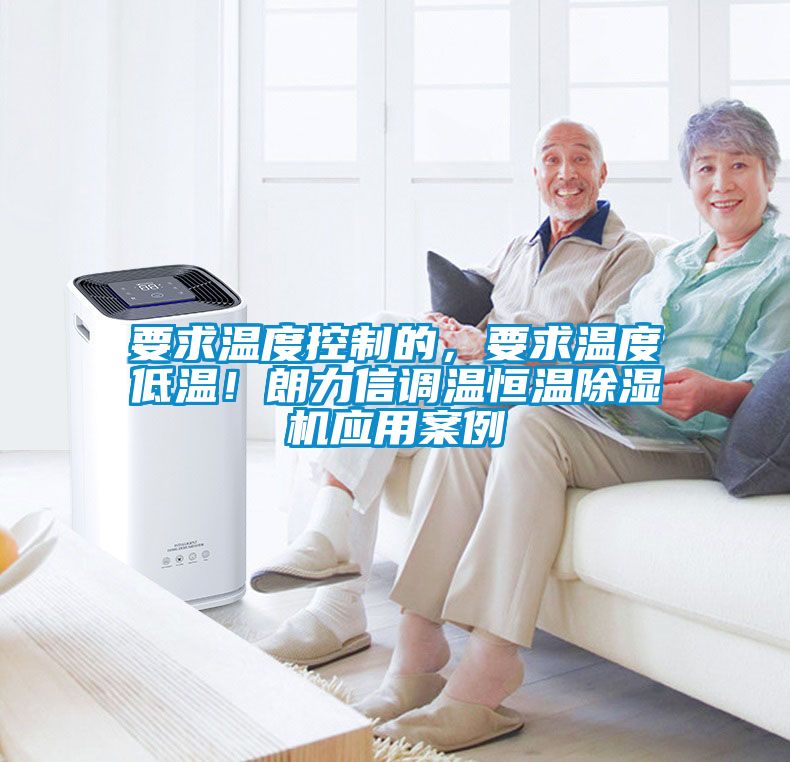要求溫度控制的，要求溫度低溫！朗力信調(diào)溫恒溫除濕機(jī)應(yīng)用案例