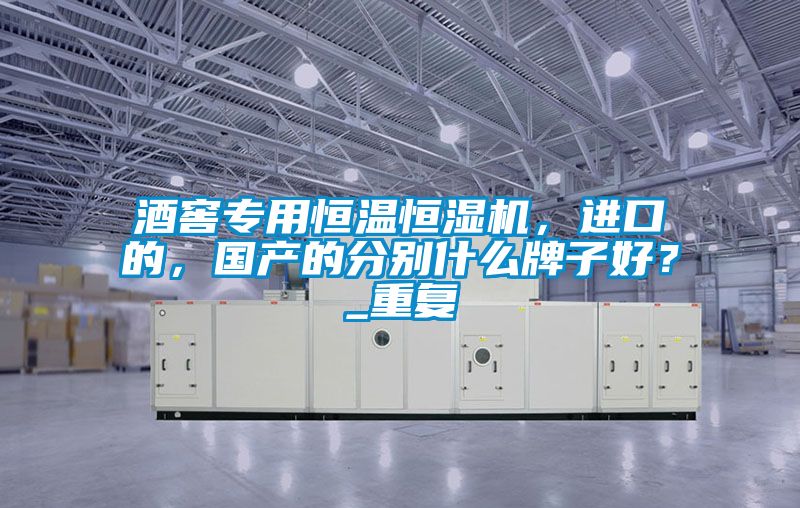 酒窖專用恒溫恒濕機(jī)，進(jìn)口的，國(guó)產(chǎn)的分別什么牌子好？_重復(fù)