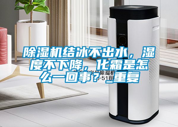 除濕機(jī)結(jié)冰不出水，濕度不下降，化霜是怎么一回事？_重復(fù)