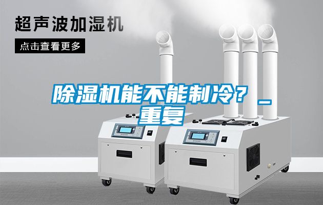 除濕機(jī)能不能制冷？_重復(fù)