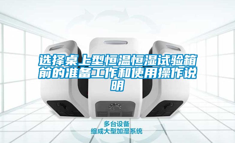 選擇桌上型恒溫恒濕試驗(yàn)箱前的準(zhǔn)備工作和使用操作說明