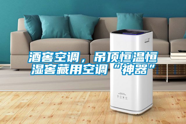 酒窖空調(diào)，吊頂恒溫恒濕窖藏用空調(diào)“神器”