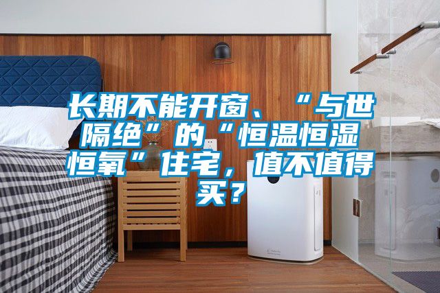 長(zhǎng)期不能開(kāi)窗、“與世隔絕”的“恒溫恒濕恒氧”住宅，值不值得買(mǎi)？