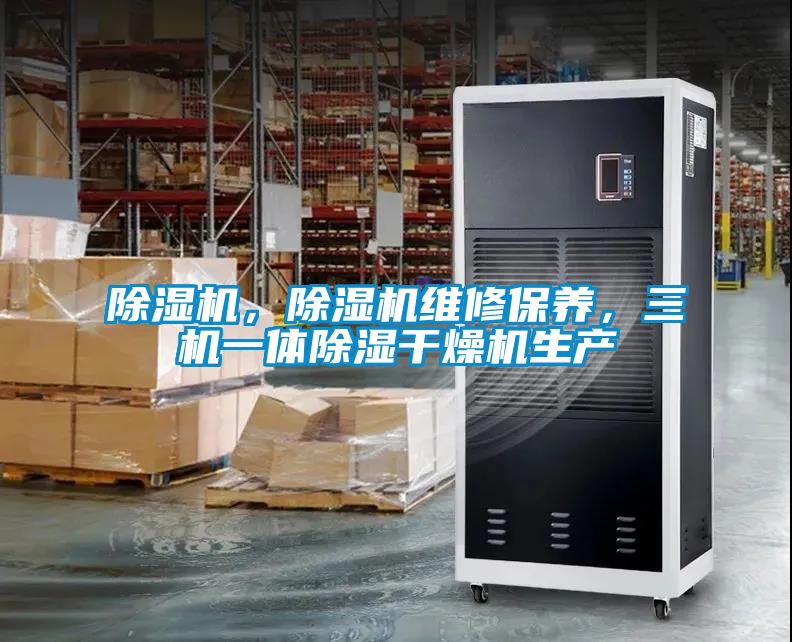 除濕機(jī)，除濕機(jī)維修保養(yǎng)，三機(jī)一體除濕干燥機(jī)生產(chǎn)