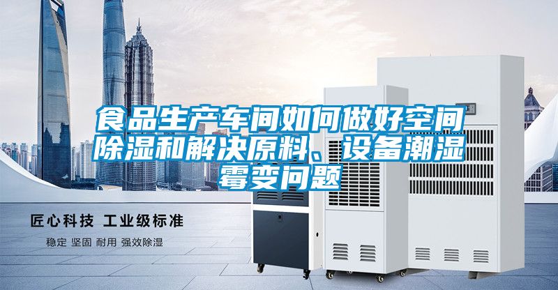 食品生產(chǎn)車間如何做好空間除濕和解決原料、設(shè)備潮濕霉變問題